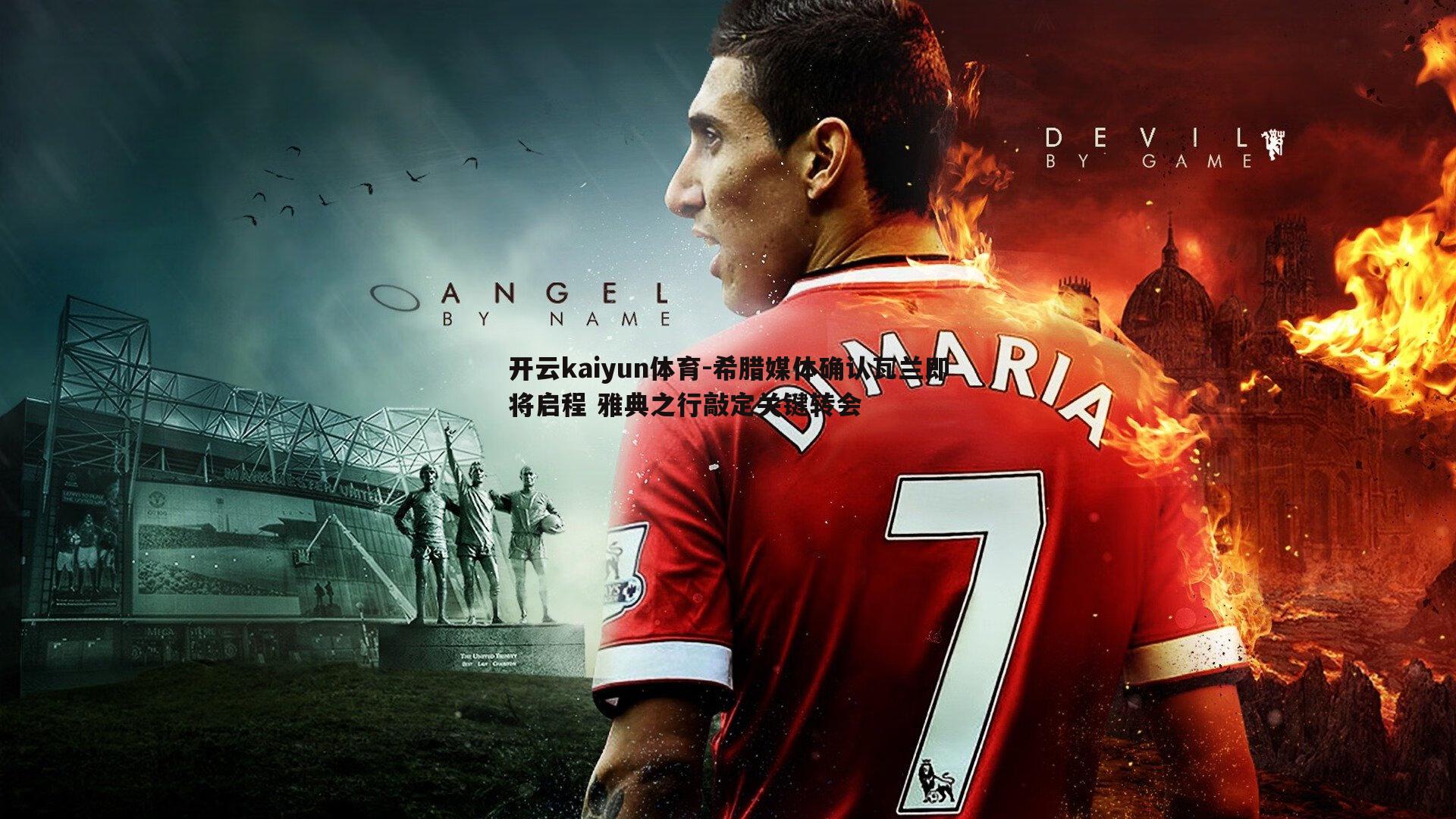 希腊媒体确认瓦兰即将启程 雅典之行敲定关键转会