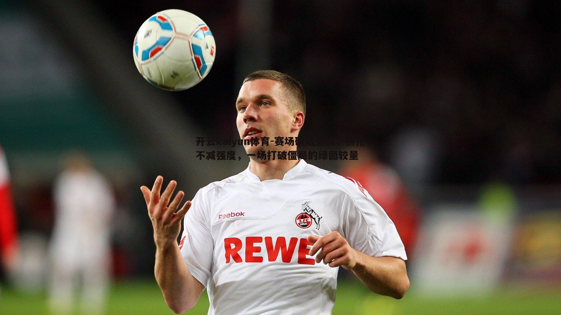 赛场硝烟弥漫,拼抢不减强度,一场打破僵局的绿茵较量