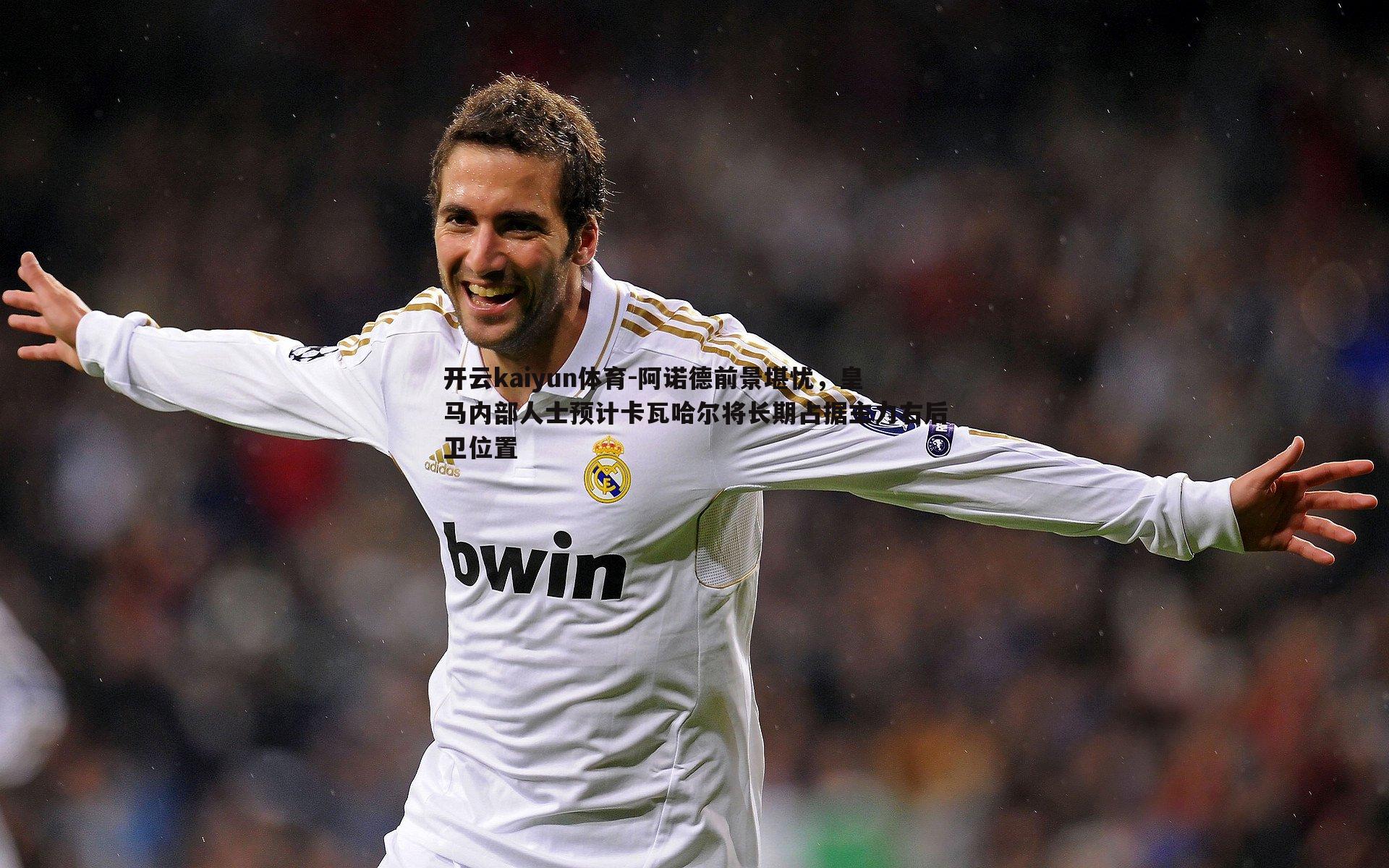 阿诺德前景堪忧,皇马内部人士预计卡瓦哈尔将长期占据主力右后卫位置